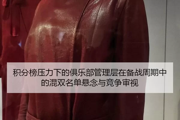 积分榜压力下的俱乐部管理层在备战周期中的混双名单悬念与竞争审视